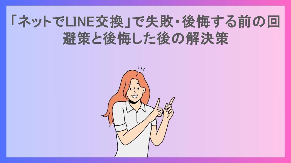 「ネットでLINE交換」で失敗・後悔する前の回避策と後悔した後の解決策